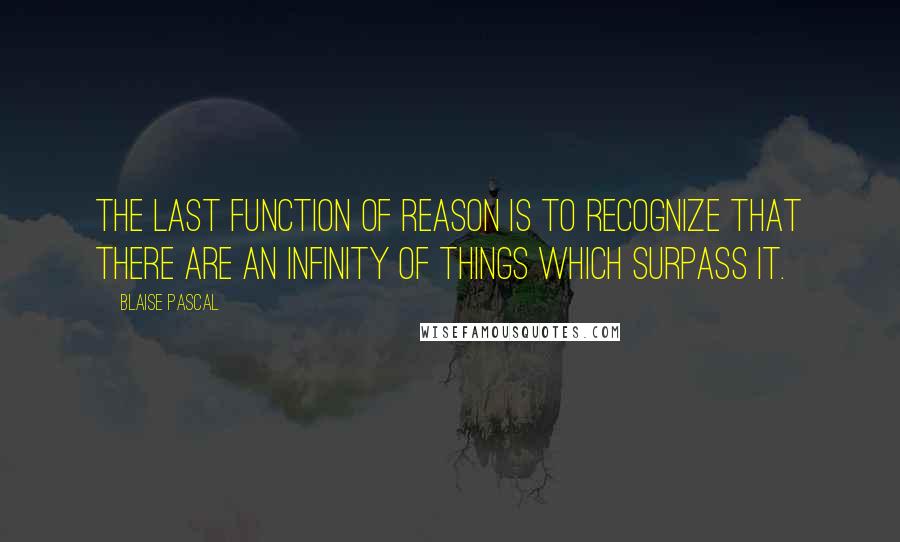 Blaise Pascal quotes: The last function of reason is to recognize that there are an infinity of things which surpass it.