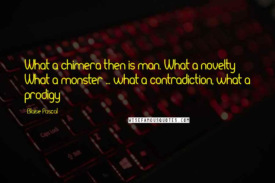 Blaise Pascal quotes: What a chimera then is man. What a novelty! What a monster ... what a contradiction, what a prodigy