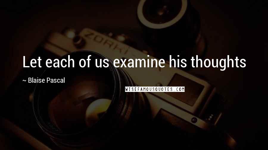 Blaise Pascal quotes: Let each of us examine his thoughts