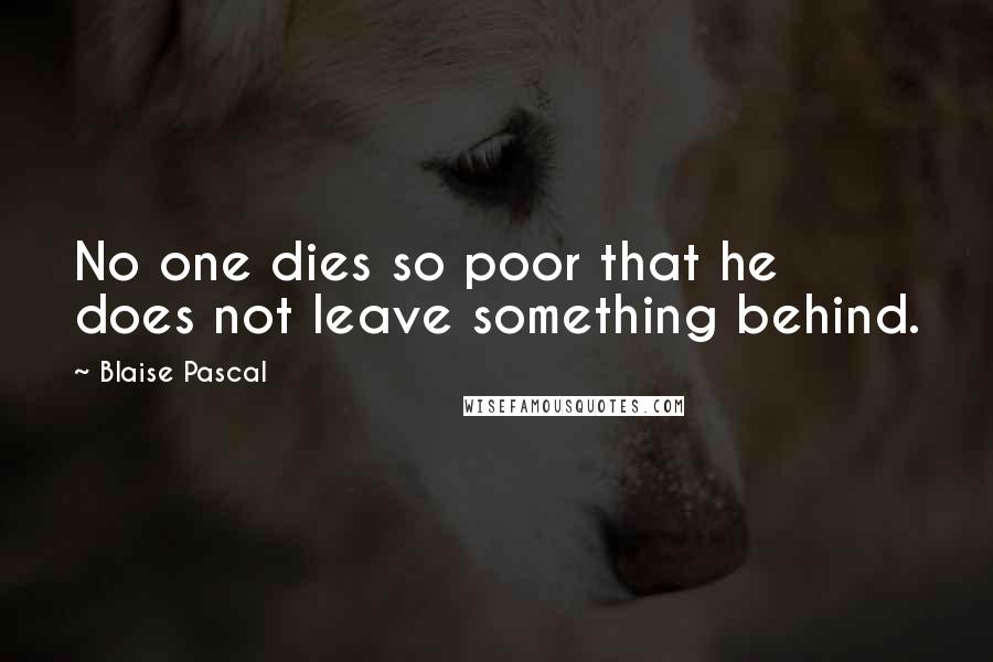 Blaise Pascal quotes: No one dies so poor that he does not leave something behind.