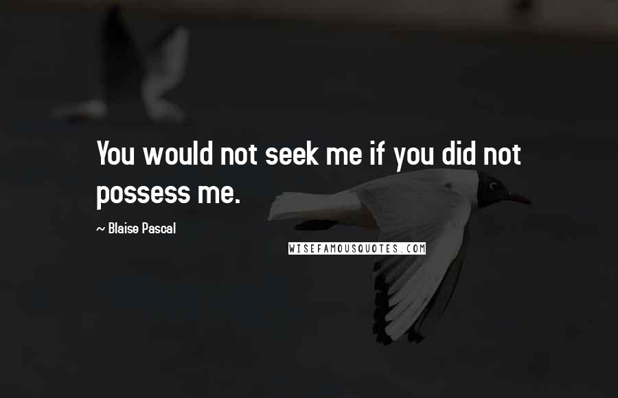 Blaise Pascal quotes: You would not seek me if you did not possess me.