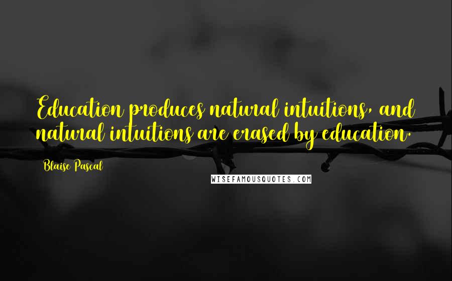 Blaise Pascal quotes: Education produces natural intuitions, and natural intuitions are erased by education.