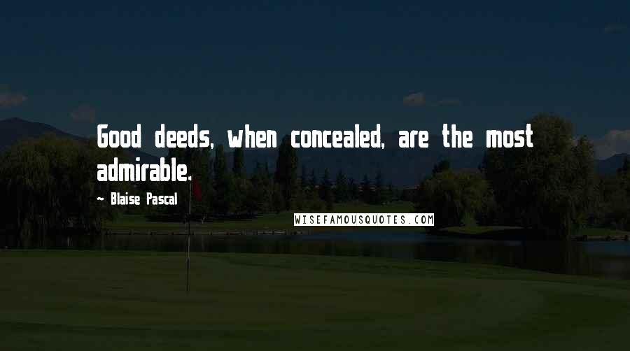 Blaise Pascal quotes: Good deeds, when concealed, are the most admirable.