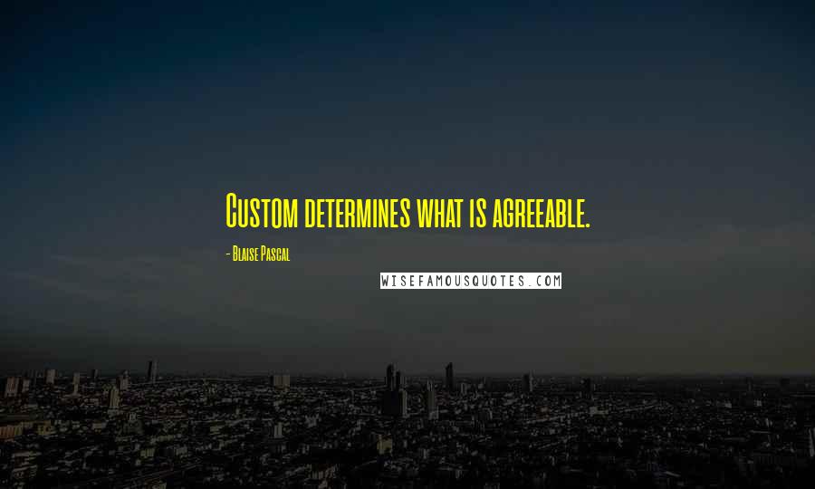 Blaise Pascal quotes: Custom determines what is agreeable.