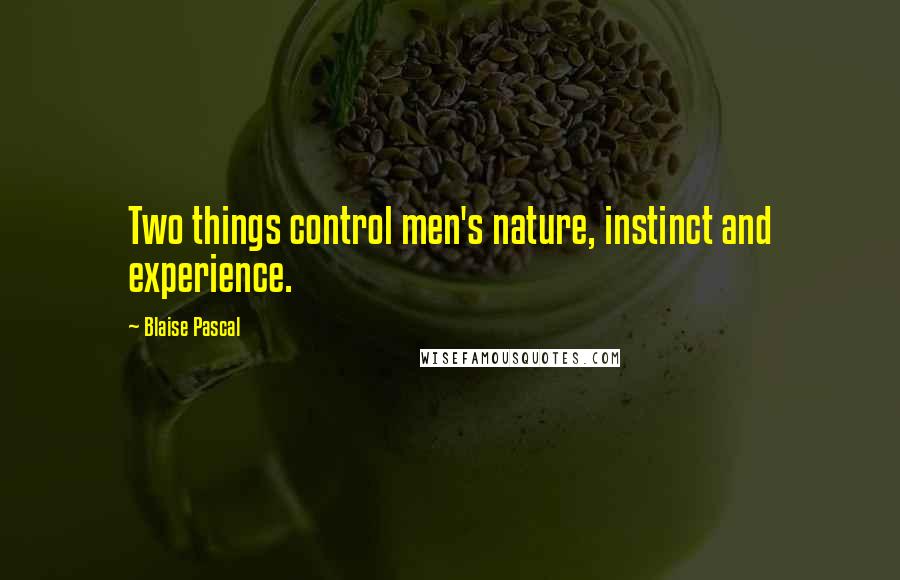 Blaise Pascal quotes: Two things control men's nature, instinct and experience.