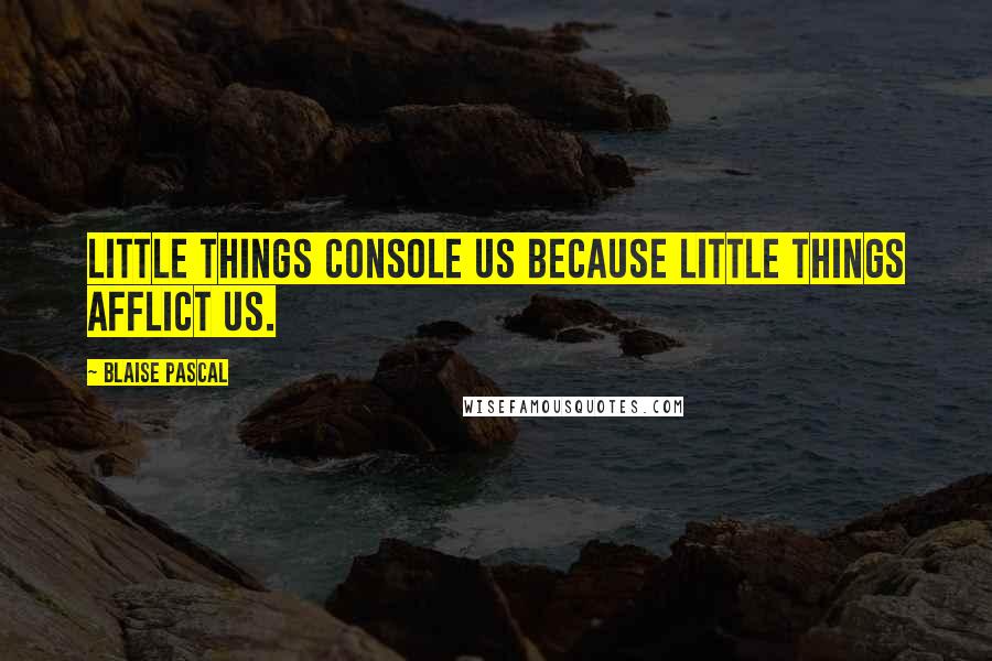 Blaise Pascal quotes: Little things console us because little things afflict us.