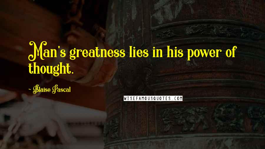 Blaise Pascal quotes: Man's greatness lies in his power of thought.