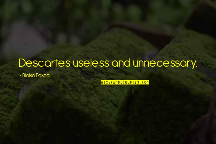 Blaise Pascal Quotes By Blaise Pascal: Descartes useless and unnecessary. Blaise Pascal Quotes By Blaise Pascal: Descartes useless and unnecessary.