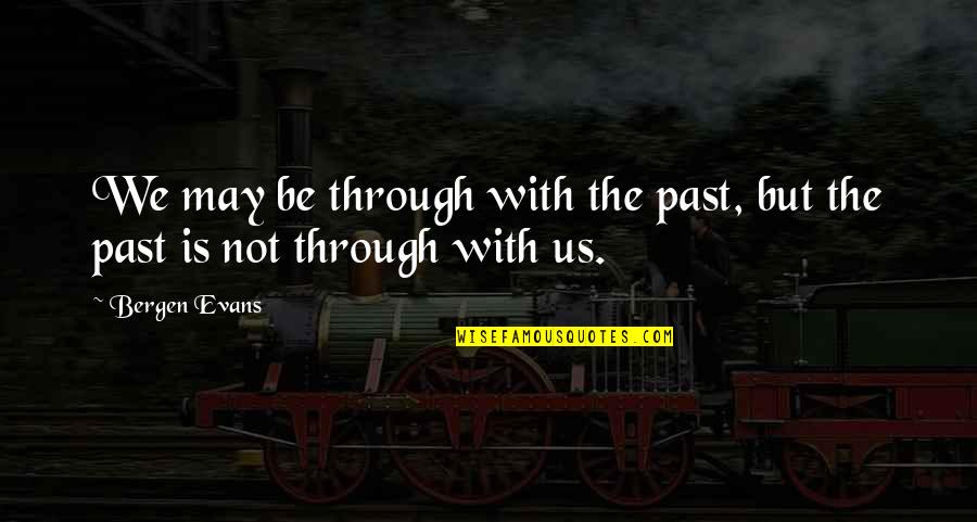 Blaise Pasqual Quotes By Bergen Evans: We may be through with the past, but