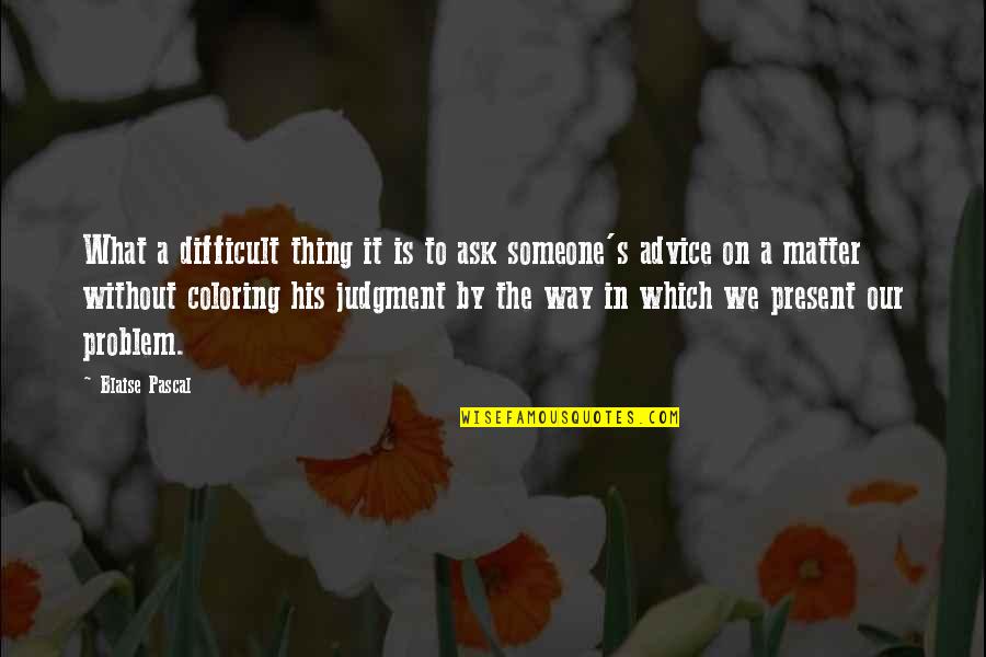 Blaise's Quotes By Blaise Pascal: What a difficult thing it is to ask Blaise's Quotes By Blaise Pascal: What a difficult thing it is to ask