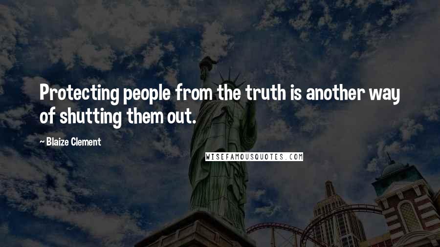 Blaize Clement quotes: Protecting people from the truth is another way of shutting them out.