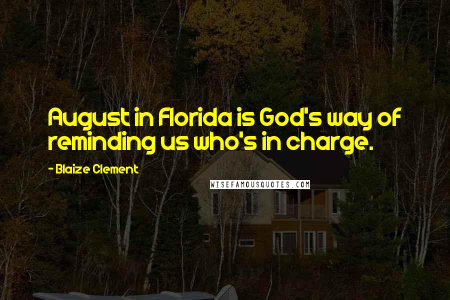 Blaize Clement quotes: August in Florida is God's way of reminding us who's in charge.