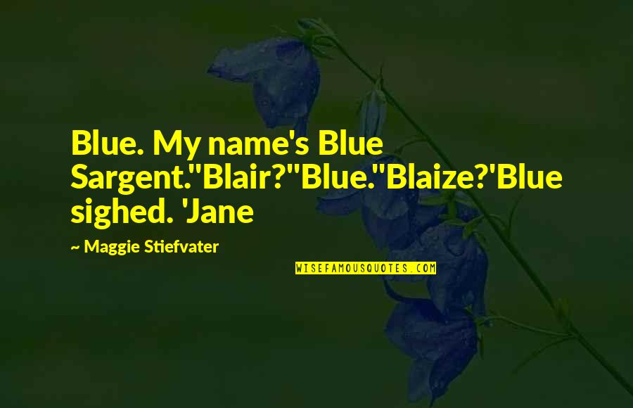 Blaize Quotes By Maggie Stiefvater: Blue. My name's Blue Sargent.''Blair?''Blue.''Blaize?'Blue sighed. 'Jane