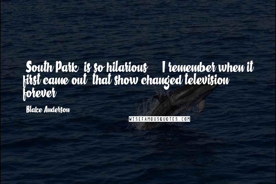 Blake Anderson quotes: 'South Park' is so hilarious ... I remember when it first came out: that show changed television forever.