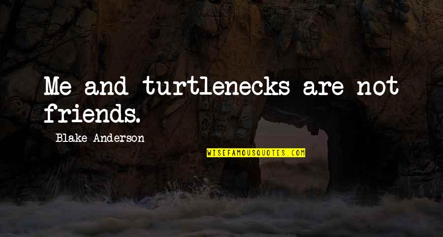Blake Anderson Quotes By Blake Anderson: Me and turtlenecks are not friends.