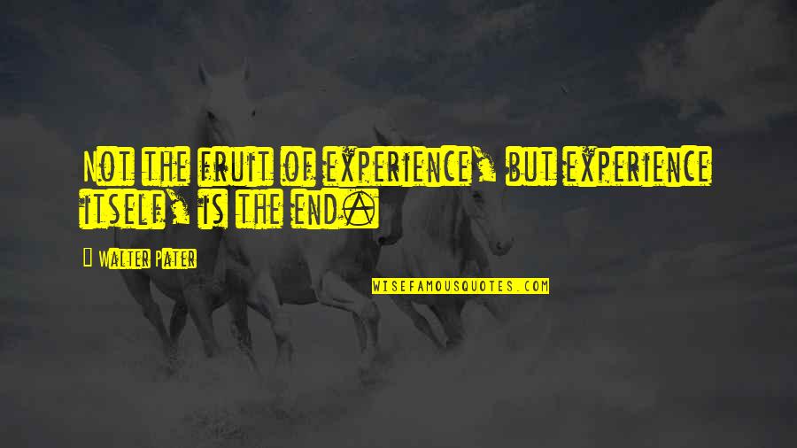 Blake Atkins Quotes By Walter Pater: Not the fruit of experience, but experience itself,