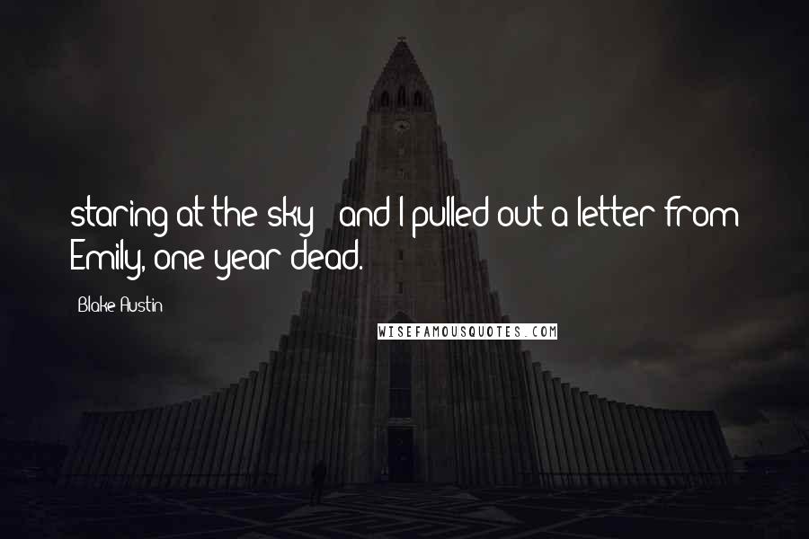 Blake Austin quotes: staring at the sky - and I pulled out a letter from Emily, one year dead.