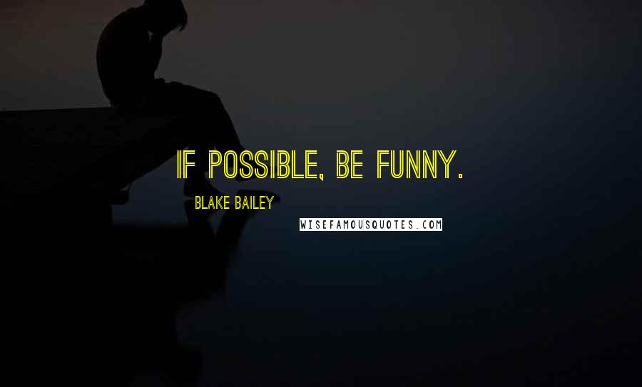 Blake Bailey quotes: If possible, be funny.