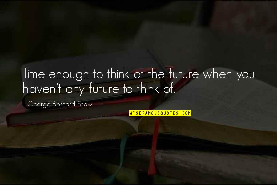 Blake Bliss Quotes By George Bernard Shaw: Time enough to think of the future when
