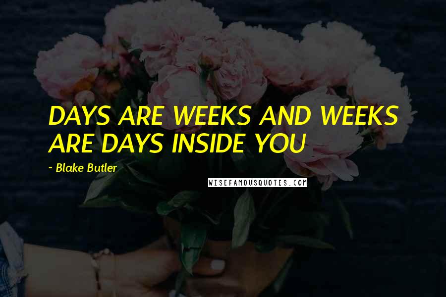 Blake Butler quotes: DAYS ARE WEEKS AND WEEKS ARE DAYS INSIDE YOU