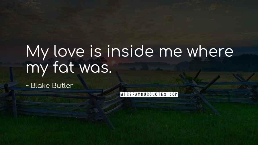 Blake Butler quotes: My love is inside me where my fat was.