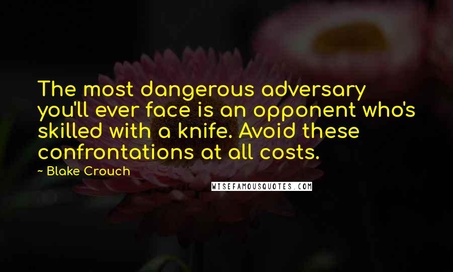 Blake Crouch quotes: The most dangerous adversary you'll ever face is an opponent who's skilled with a knife. Avoid these confrontations at all costs.