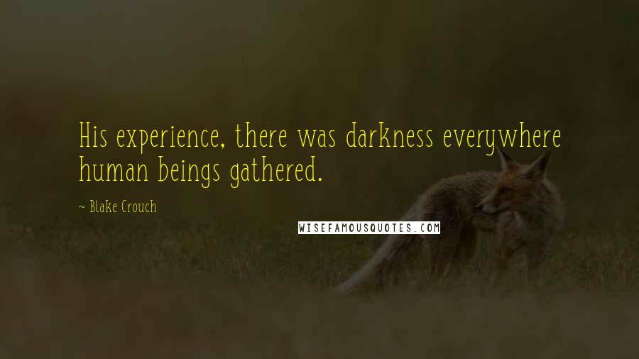 Blake Crouch quotes: His experience, there was darkness everywhere human beings gathered.