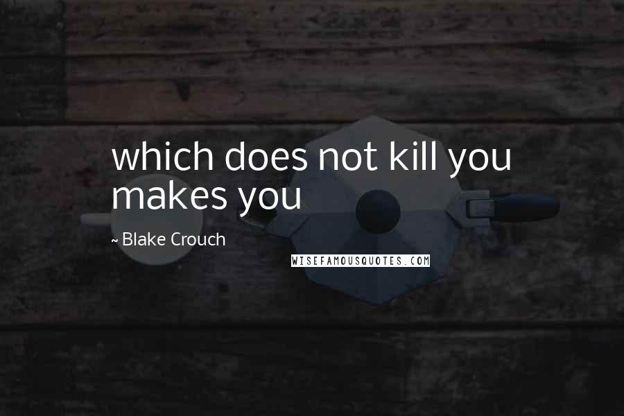 Blake Crouch quotes: which does not kill you makes you