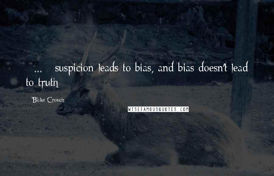 Blake Crouch quotes: [ ... ] suspicion leads to bias, and bias doesn't lead to truth