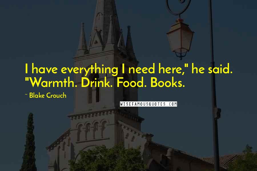 Blake Crouch quotes: I have everything I need here," he said. "Warmth. Drink. Food. Books.