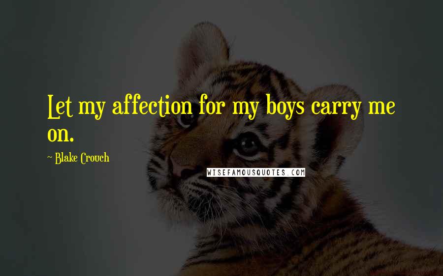Blake Crouch quotes: Let my affection for my boys carry me on.