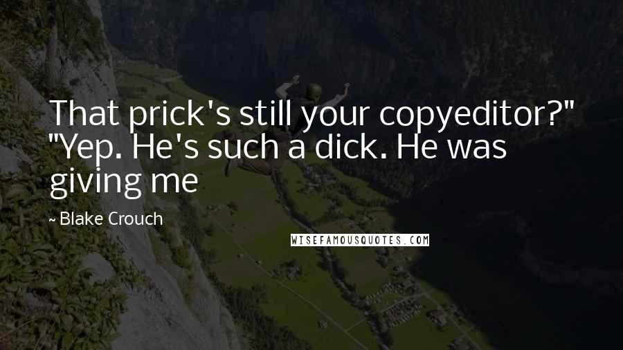 Blake Crouch quotes: That prick's still your copyeditor?" "Yep. He's such a dick. He was giving me