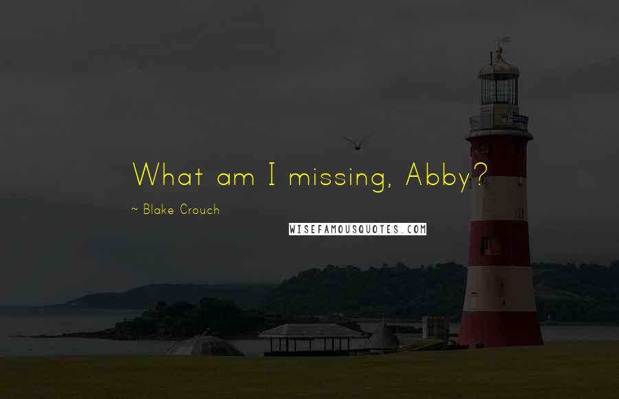Blake Crouch quotes: What am I missing, Abby?