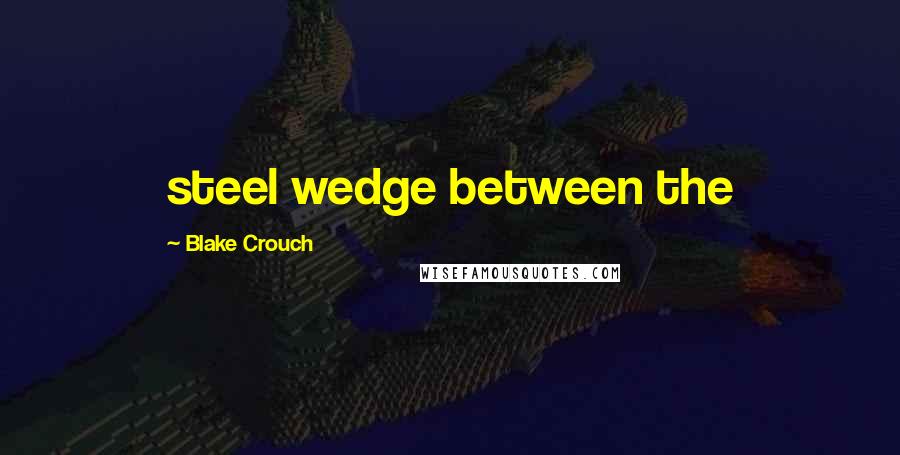 Blake Crouch quotes: steel wedge between the