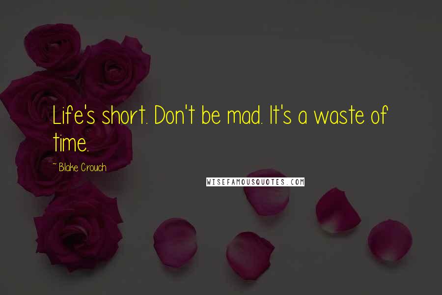 Blake Crouch quotes: Life's short. Don't be mad. It's a waste of time.