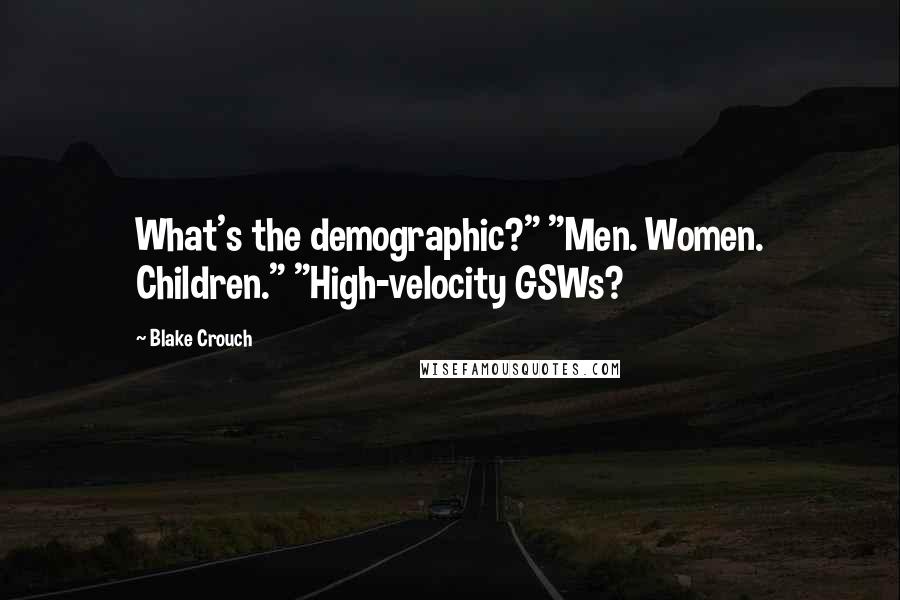 Blake Crouch quotes: What's the demographic?" "Men. Women. Children." "High-velocity GSWs?