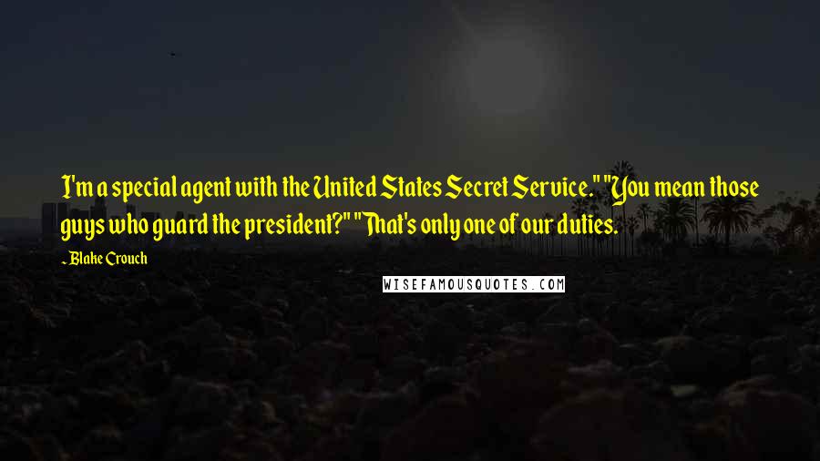Blake Crouch quotes: I'm a special agent with the United States Secret Service." "You mean those guys who guard the president?" "That's only one of our duties.