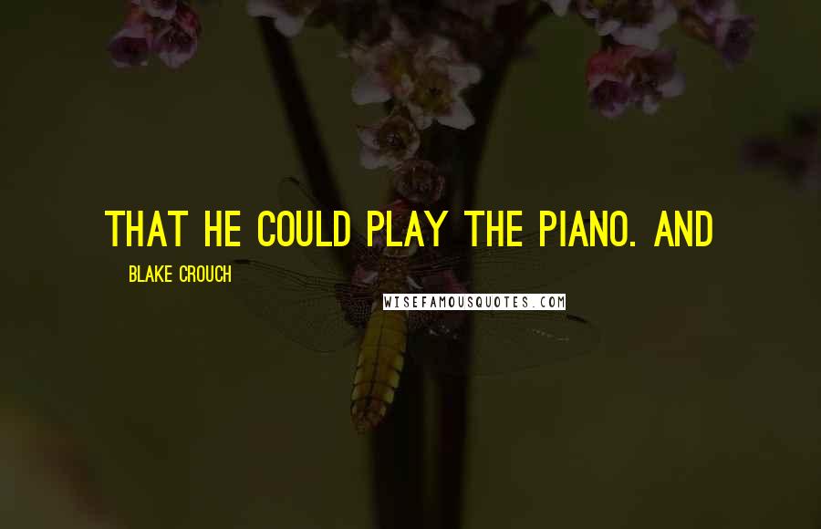 Blake Crouch quotes: That he could play the piano. And