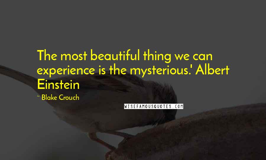 Blake Crouch quotes: The most beautiful thing we can experience is the mysterious.' Albert Einstein
