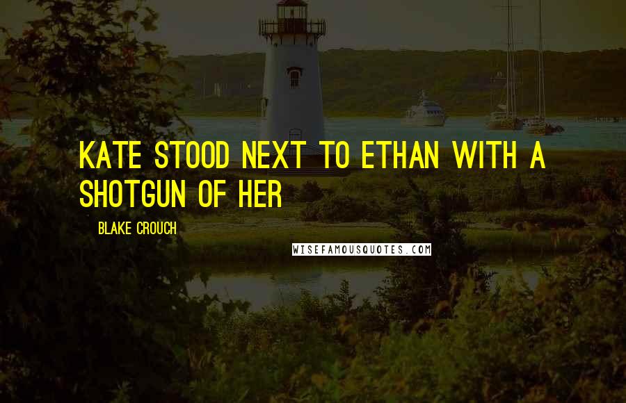 Blake Crouch quotes: Kate stood next to Ethan with a shotgun of her