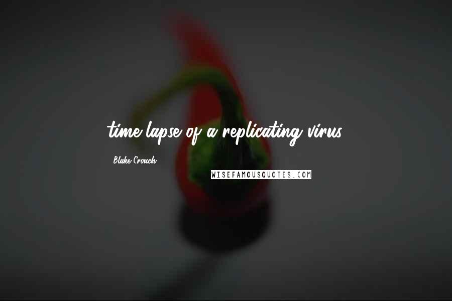 Blake Crouch quotes: time-lapse of a replicating virus,