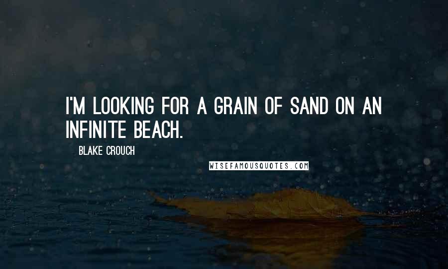Blake Crouch quotes: I'm looking for a grain of sand on an infinite beach.