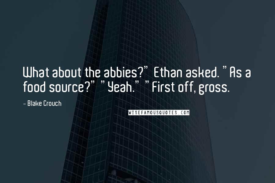 Blake Crouch quotes: What about the abbies?" Ethan asked. "As a food source?" "Yeah." "First off, gross.