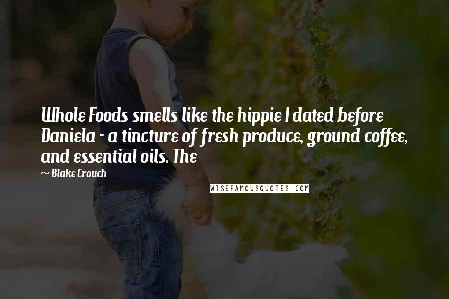 Blake Crouch quotes: Whole Foods smells like the hippie I dated before Daniela - a tincture of fresh produce, ground coffee, and essential oils. The