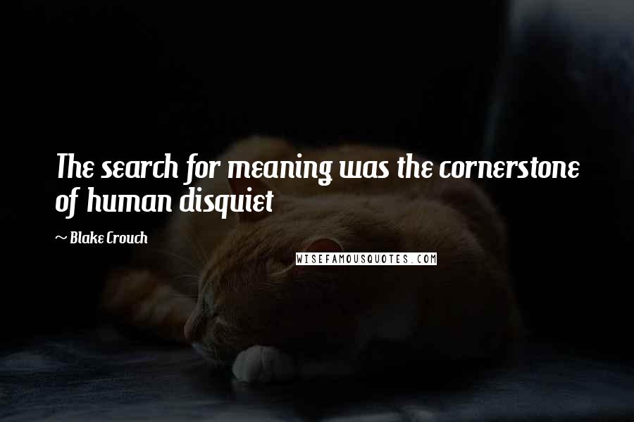 Blake Crouch quotes: The search for meaning was the cornerstone of human disquiet