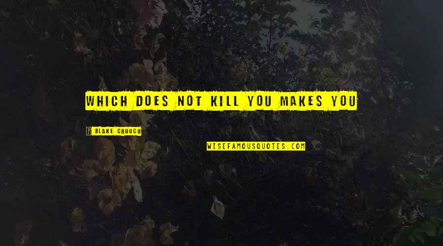 Blake Crouch Quotes By Blake Crouch: which does not kill you makes you