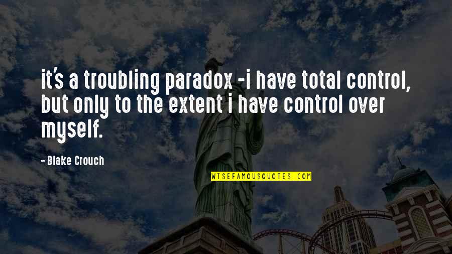 Blake Crouch Quotes By Blake Crouch: it's a troubling paradox -i have total control,