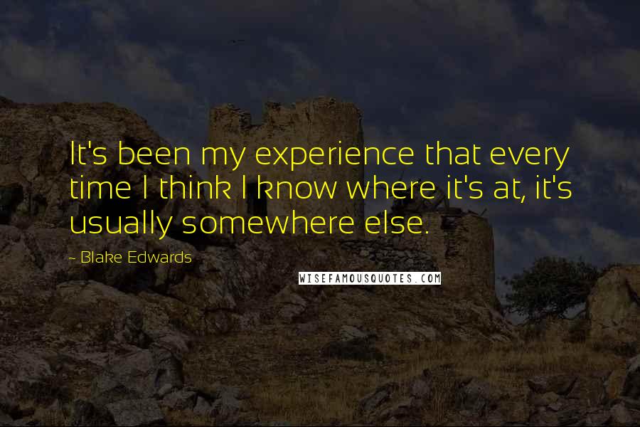 Blake Edwards quotes: It's been my experience that every time I think I know where it's at, it's usually somewhere else.