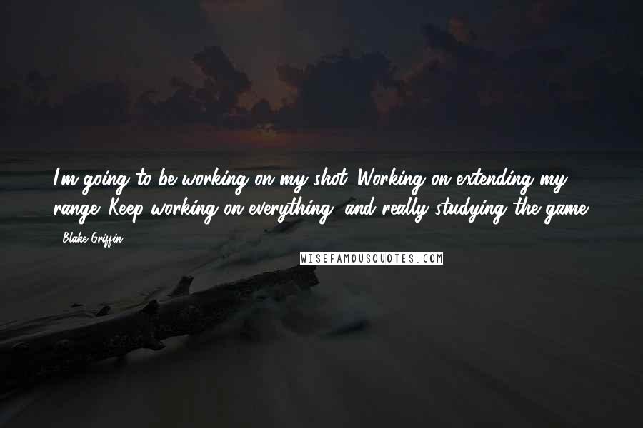Blake Griffin quotes: I'm going to be working on my shot. Working on extending my range. Keep working on everything, and really studying the game. Blake Griffin quotes: I'm going to be working on my shot. Working on extending my range. Keep working on everything, and really studying the game.