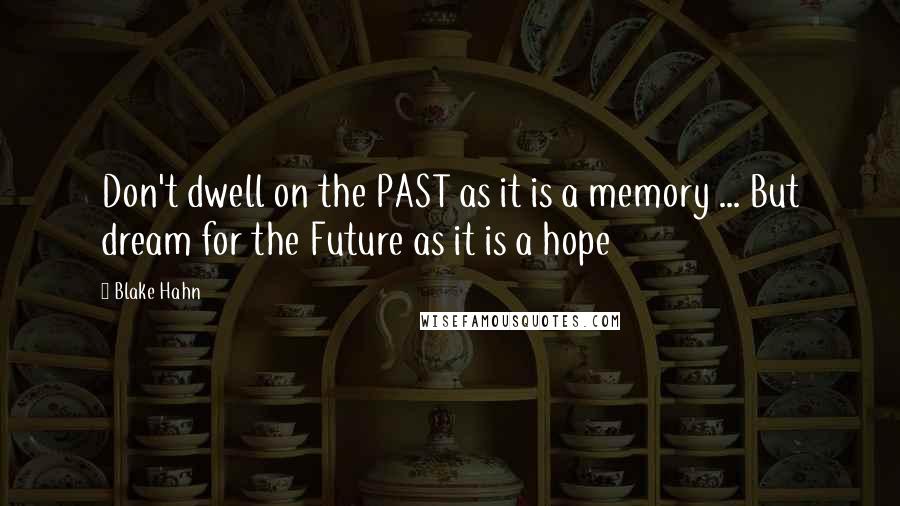 Blake Hahn quotes: Don't dwell on the PAST as it is a memory ... But dream for the Future as it is a hope